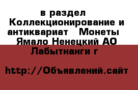  в раздел : Коллекционирование и антиквариат » Монеты . Ямало-Ненецкий АО,Лабытнанги г.